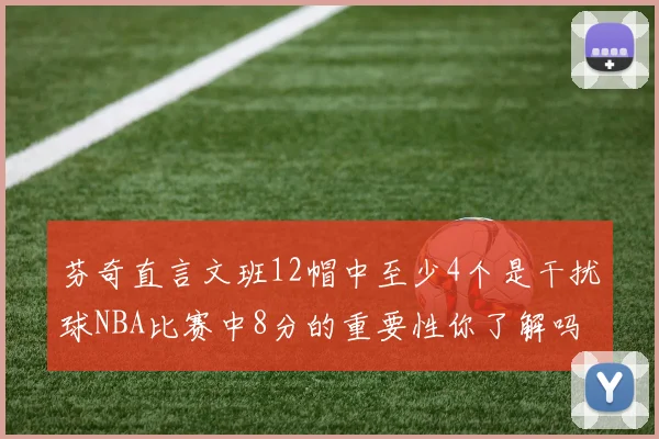 芬奇直言文班12帽中至少4个是干扰球NBA比赛中8分的重要性你了解吗