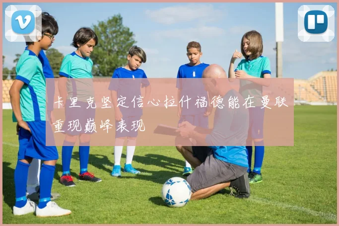 卡里克坚定信心拉什福德能在曼联重现巅峰表现