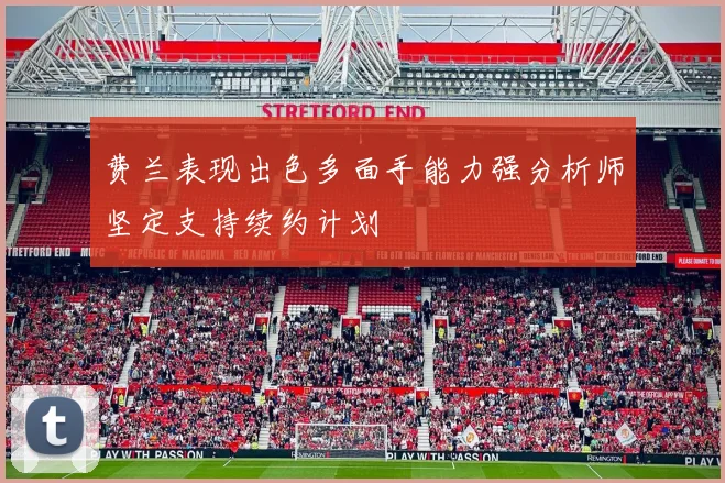 费兰表现出色多面手能力强分析师坚定支持续约计划