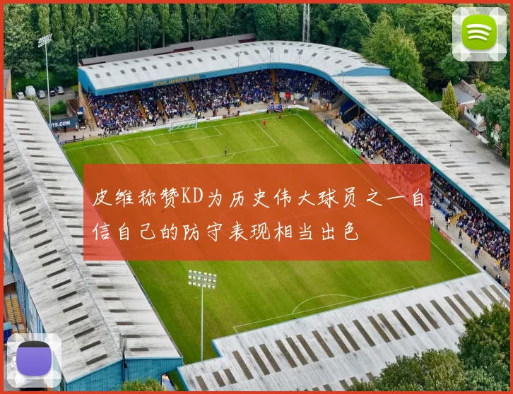 皮维称赞KD为历史伟大球员之一自信自己的防守表现相当出色
