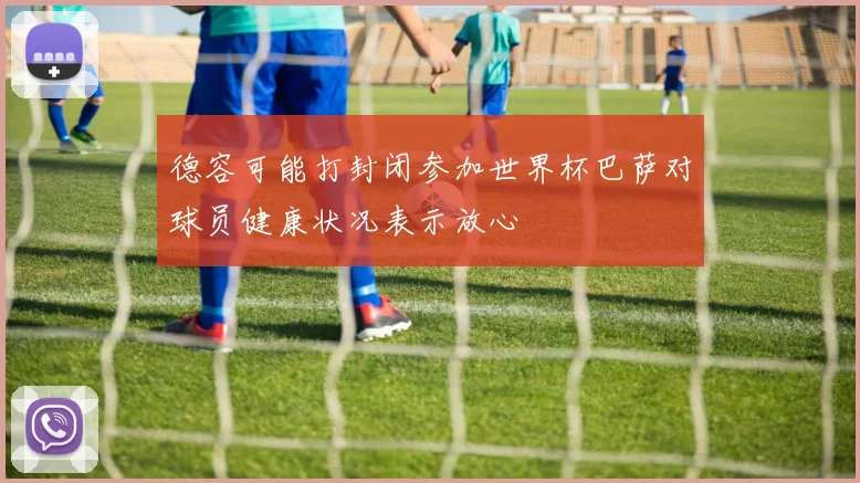 德容可能打封闭参加世界杯巴萨对球员健康状况表示放心