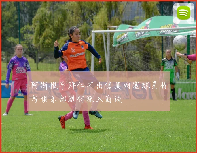 阿斯报导拜仁不出售奥利塞球员将与俱乐部进行深入商谈