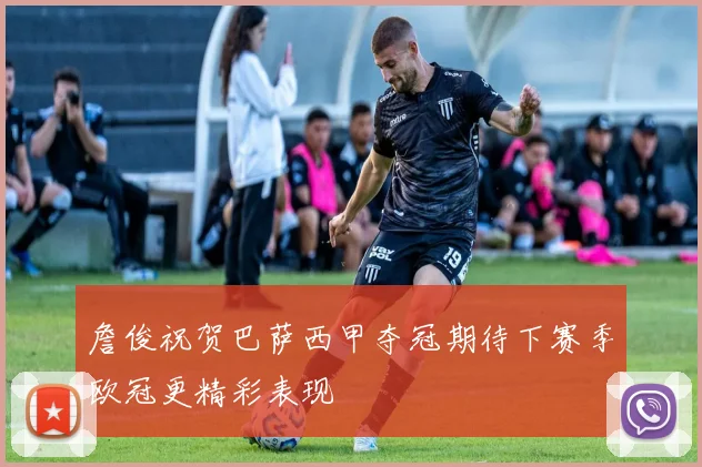 詹俊祝贺巴萨西甲夺冠期待下赛季欧冠更精彩表现