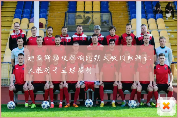 迪亚斯助攻双响比朔夫破门助拜仁大胜对手五球零封
